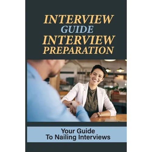 Interview Guide Interview Preparation: Your Guide To Nailing Interviews: Prepare Yourself For A Successful Interview