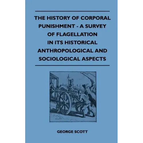 The History of Corporal Punishment - A Survey of Flagellation in Its Historical Anthropological and Sociological Aspects
