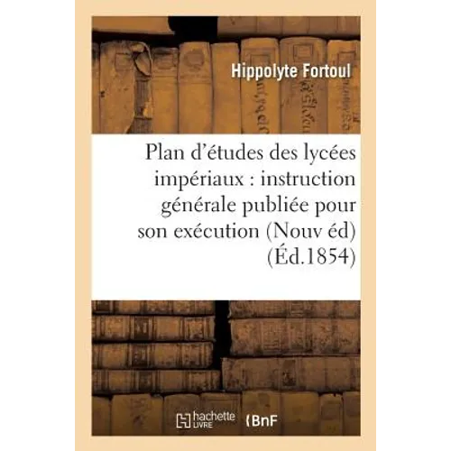 Plan d'études des lycées impériaux: suivi de l'instruction générale publiée pour son: exécution Nouvelle édition