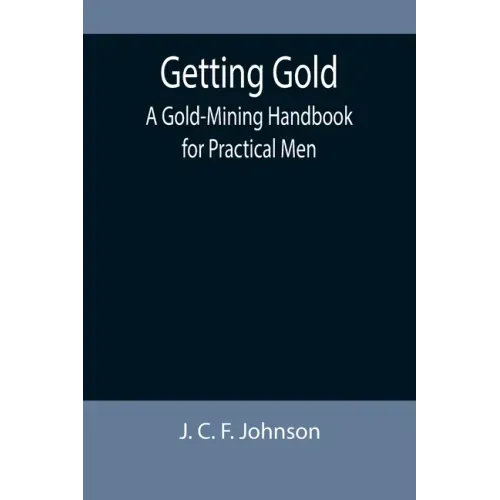 Getting Gold: A Gold-Mining Handbook for Practical Men
