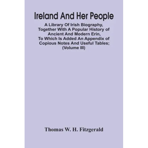 Ireland And Her People; A Library Of Irish Biography, Together With A Popular History Of Ancient And Modern Erin, To Which Is Added An Appendix Of Cop