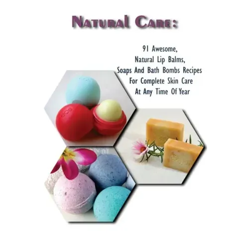 Natural Care: 91 Awesome, Natural Lip Balms, Soaps And Bath Bombs Recipes For Complete Skin Care At Any Time Of Year: (Soap Making,