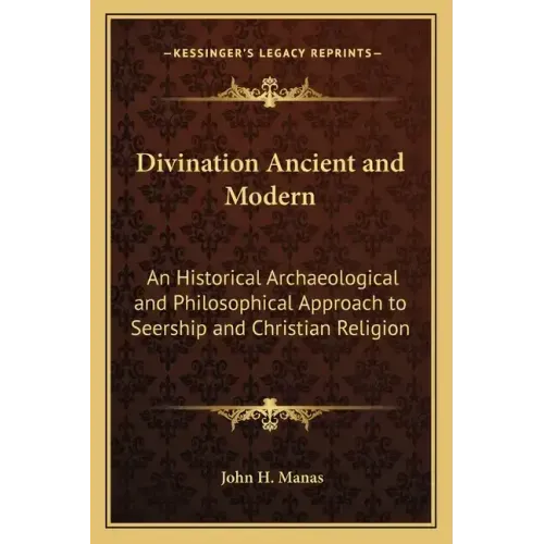 Divination Ancient and Modern: An Historical Archaeological and Philosophical Approach to Seership and Christian Religion