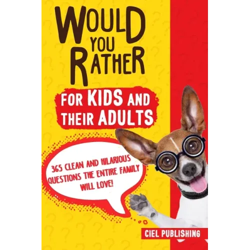 Would You Rather... for Kids and Their Adults! 365 Clean and Hilarious Questions the Entire Family Will Love!