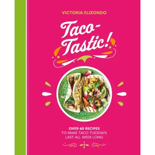 Taco-Tastic: Over 60 Recipes to Make Taco Tuesdays Last All Week Long