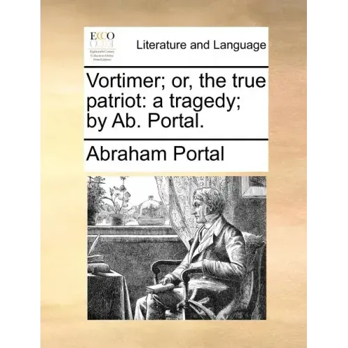 Vortimer; Or, the True Patriot: A Tragedy; By AB. Portal.