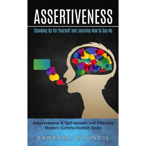 Assertiveness: Standing Up for Yourself and Learning How to Say No (Assertiveness & Self-esteem and Effective Modern Communication Skills)