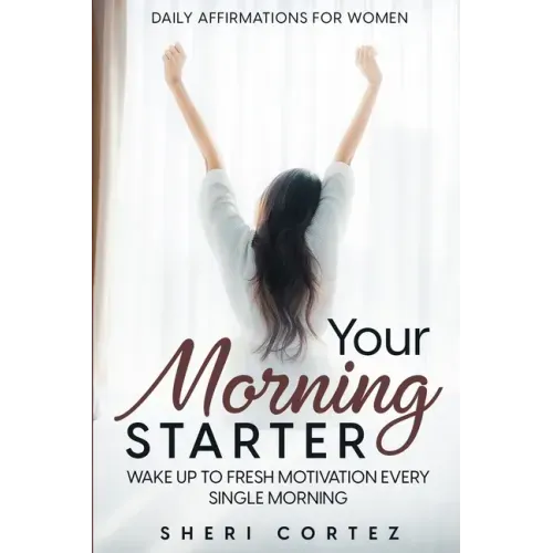 Daily Affirmations For Women: Your Morning Starter - Wake Up To Fresh Motivation Every Single Morning