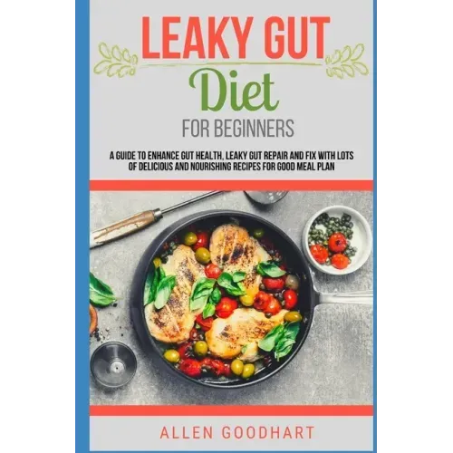 Leaky Gut Diet For Beginners: A Guide To Enhance Gut Health, Leaky Gut Repair And Fix With Lots Of Delicious And Nourishing Recipes For Good Meal Pl