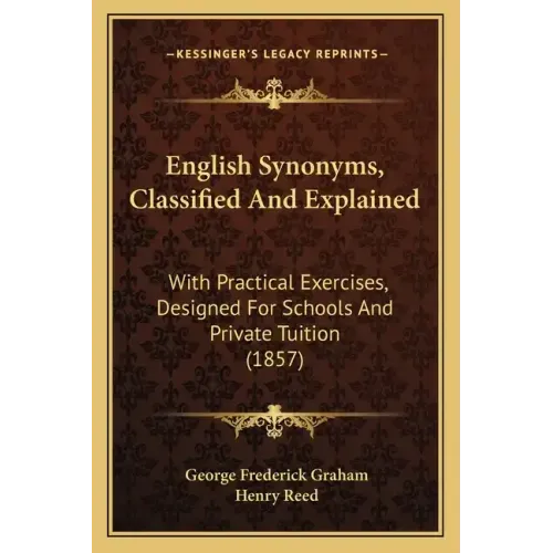 English Synonyms, Classified and Explained: With Practical Exercises, Designed for Schools and Private Tuition (1857)