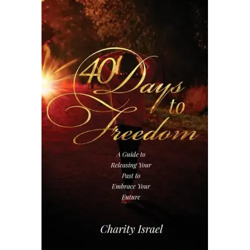 40 Days to Freedom: A Guide to Releasing the Past to Embrace Your Future