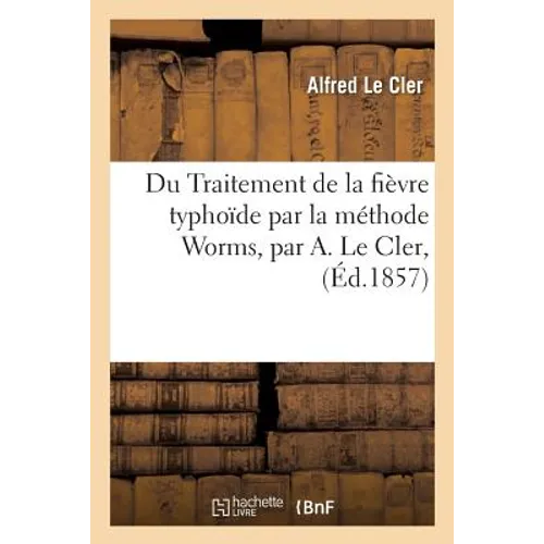 Du Traitement de la Fièvre Typhoïde Par La Méthode Worms, Par A. Le Cler,