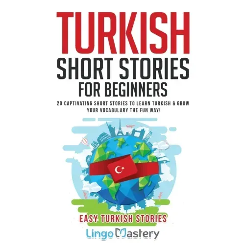 Turkish Short Stories for Beginners: 20 Captivating Short Stories to Learn Turkish & Grow Your Vocabulary the Fun Way!