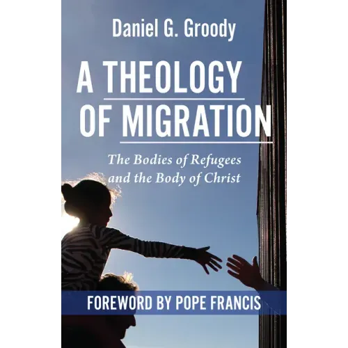 A Theology of Migration: The Bodies of Refugees and the Body of Christ