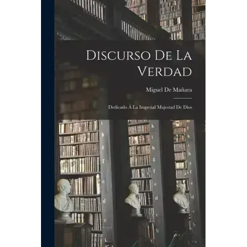 Discurso De La Verdad: Dedicado Á La Imperial Majestad De Dios