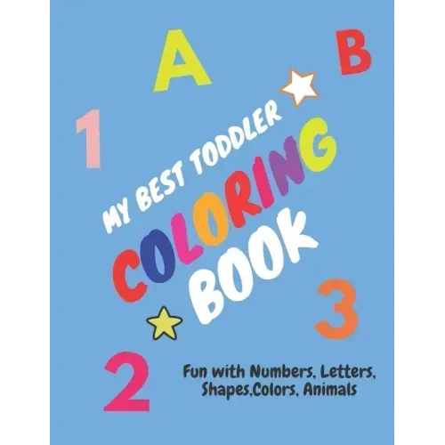My Best Toddler Coloring Book - Fun with Numbers, Letters, Shapes, Colors, Animals: Children's Activity Coloring Books for Toddlers and Kids Ages 2, .
