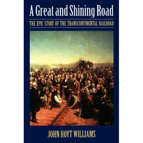 Great and Shining Road: The Epic Story of the Transcontinental Railroad
