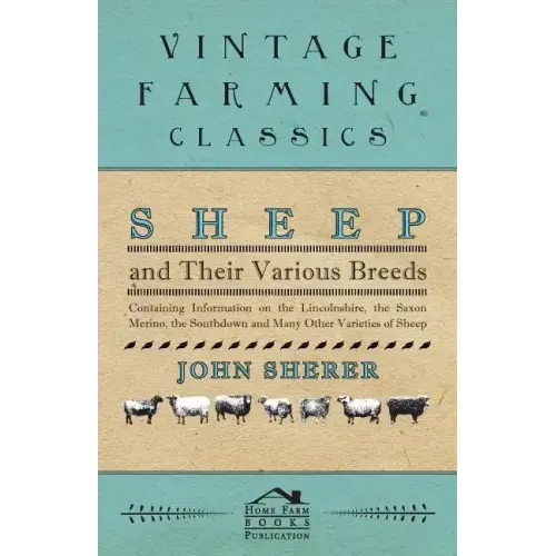 Sheep and Their Various Breeds - Containing Information on the Lincolnshire, the Saxon Merino, the Southdown and Many Other Varieties of Sheep
