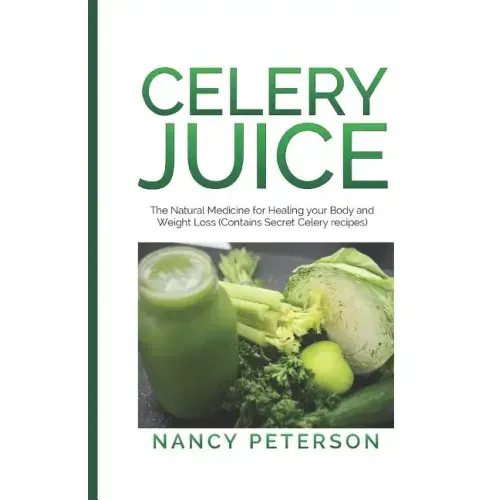 Celery Juice: The Natural Medicine for Healing Your Body and Weight Loss (Contains Secret Celery Recipes)