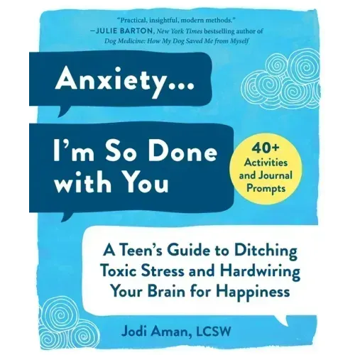 Anxiety . . . I'm So Done with You: A Teen's Guide to Ditching Toxic Stress and Hardwiring Your Brain for Happiness