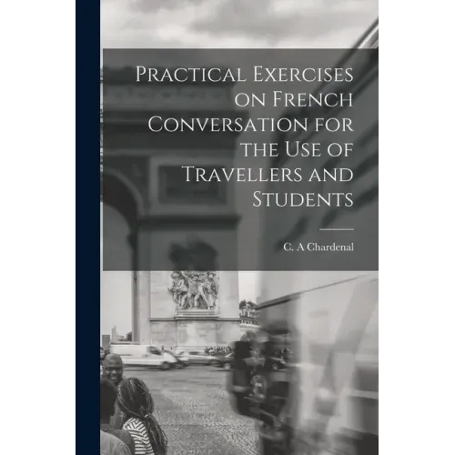 Practical Exercises on French Conversation for the Use of Travellers and Students