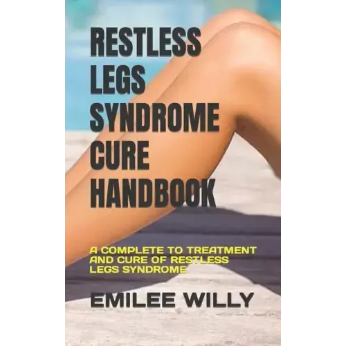 Restless Legs Syndrome Cure Handbook: A Complete to Treatment and Cure of Restless Legs Syndrome