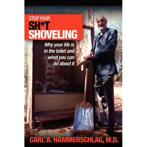 Stop Your Sh*t Shoveling: Why Your Life is in the toilet and what you can do about it