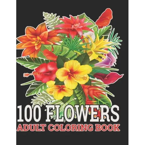 100 Flowers Adult Coloring Book: : Coloring Book For Adults Featuring Flowers, Vases, Bunches, and a Variety of Flower Designs (Adult Coloring Books)