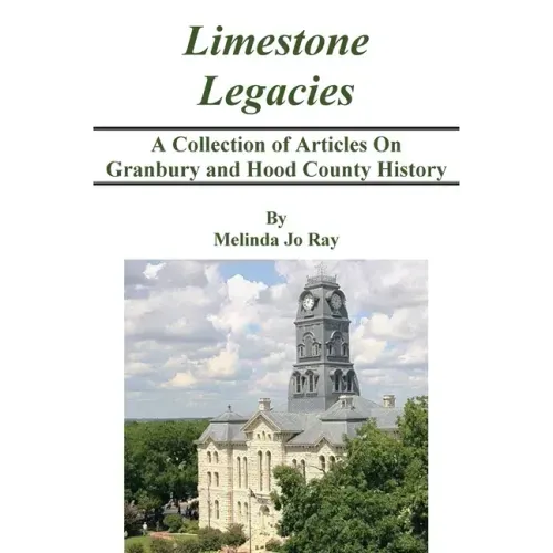 LImestone Legacies: A Collection of Articles on Granbury and Hood County History