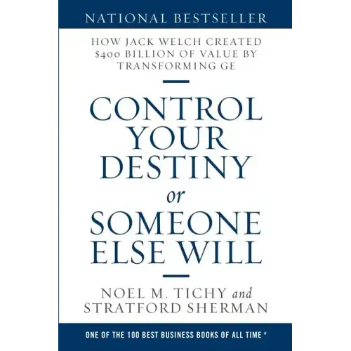 Control Your Destiny or Someone Else Will: How Jack Welch Created $400 Billion of Value by Transforming GE