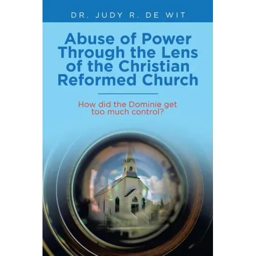 Abuse of Power Through the Lens of the Christian Reformed Church: How Did the Dominie Get Too Much Control?