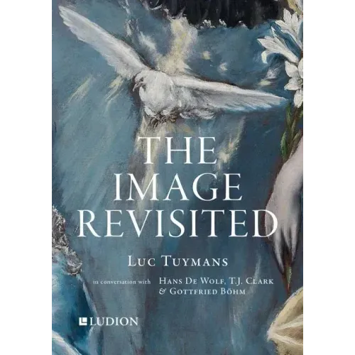 The Image Revisited: Luc Tuymans in Conversation with Hans de Wolf, T.J. Clark & Gottfried Böhm - Paperback