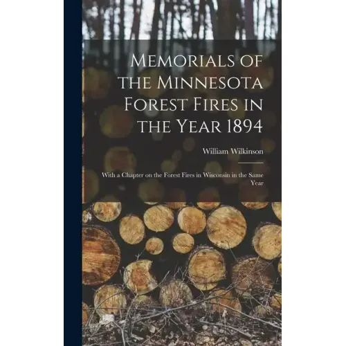 Memorials of the Minnesota Forest Fires in the Year 1894: With a Chapter on the Forest Fires in Wisconsin in the Same Year