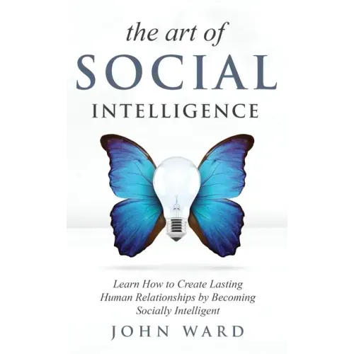 The Art of Social Intelligence: Observe the Habits of Highly Effective People and Improve Your Mindset