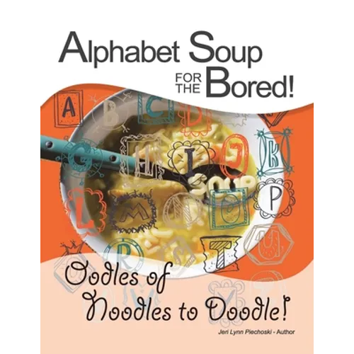 Alphabet Soup for the Bored! The coloring book alternative YOU fill with inspirational words and designs from A-Z: Oodles of Noodles to Doodle!