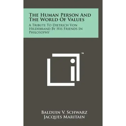 The Human Person And The World Of Values: A Tribute To Dietrich Von Hildebrand By His Friends In Philosophy