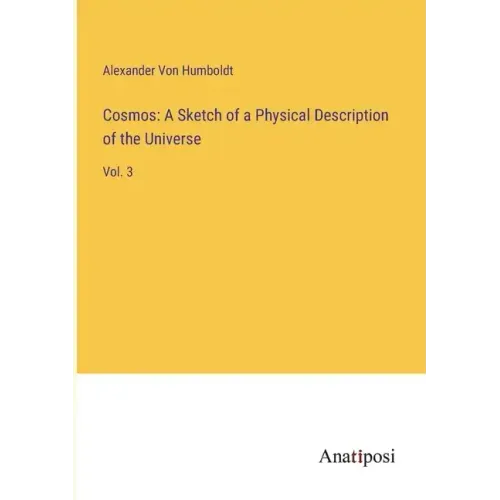 Cosmos: A Sketch of a Physical Description of the Universe: Vol. 3