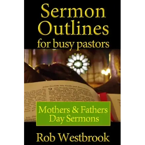 Sermon Outlines for Busy Pastors: Mothers and Fathers Day Sermons