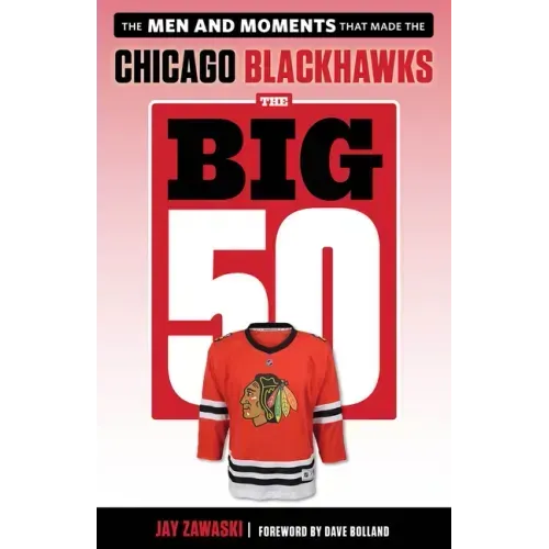 The Big 50: Chicago Blackhawks: The Men and Moments That Made the Chicago Blackhawks