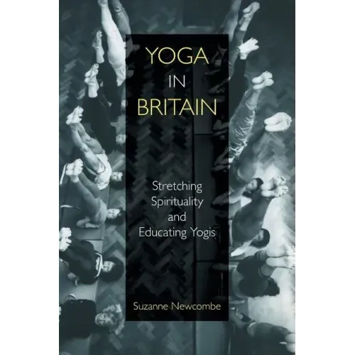Yoga in Britain: Stretching Spirituality and Educating Yogis