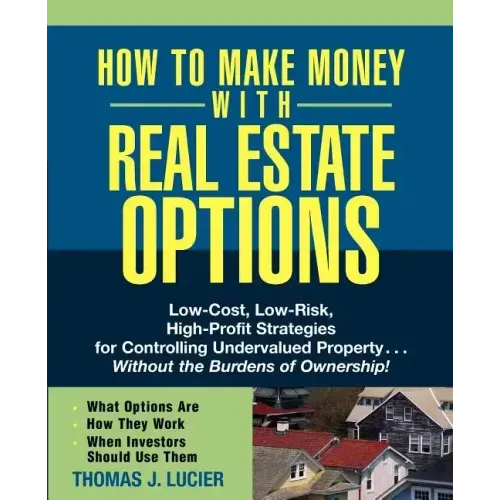 How to Make Money with Real Estate Options: Low-Cost, Low-Risk, High-Profit Strategies for Controlling Undervalued Property...Without the Burdens of O