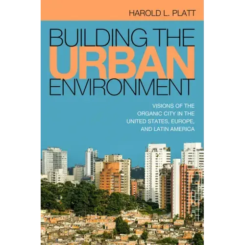 Building the Urban Environment: Visions of the Organic City in the United States, Europe, and Latin America