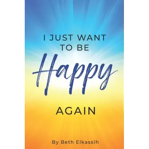 I Just Want To Be Happy Again: How to Find Yourself Again While Facing Life Struggles