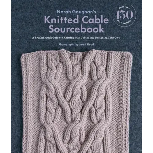 Norah Gaughan's Knitted Cable Sourcebook: A Breakthrough Guide to Knitting with Cables and Designing Your Own