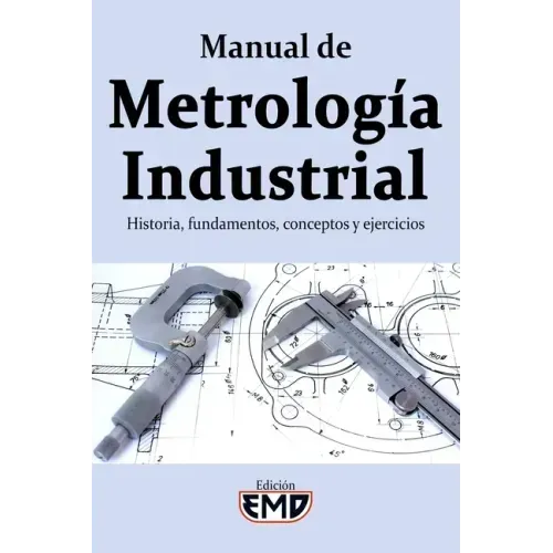 Manual de Metrología Industrial: Historia, fundamentos, conceptos y ejercicios