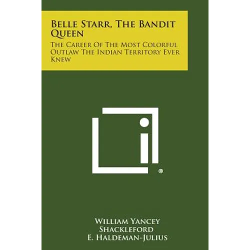 Belle Starr, the Bandit Queen: The Career of the Most Colorful Outlaw the Indian Territory Ever Knew