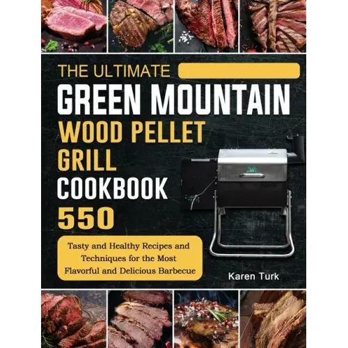 The Ultimate Green Mountain Wood Pellet Grill Cookbook: 550 Tasty and Healthy Recipes and Techniques for the Most Flavorful and Delicious Barbecue