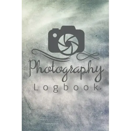 Photography Logbook: Photographer Field Notes, Notebook For Tracking Photo Shoots, Camera Settings, Lighting, Location, Photo Techniques