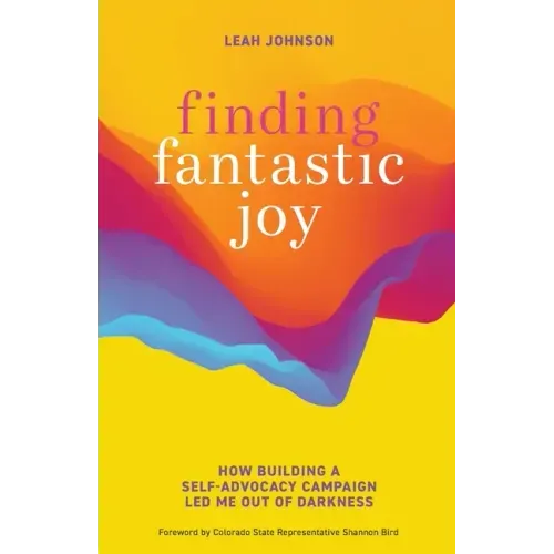 Finding Fantastic Joy: How Building a Self-Advocacy Campaign Led Me Out of Darkness