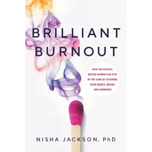 Brilliant Burnout: How Successful, Driven Women Can Stay in the Game by Rewiring Their Bodies, Brains, and Hormones